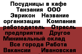 Посудницы в кафе "Танзания" ООО "Эврикон › Название организации ­ Компания-работодатель › Отрасль предприятия ­ Другое › Минимальный оклад ­ 1 - Все города Работа » Вакансии   . Ивановская обл.